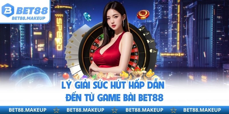 Lý giải sức hút hấp dẫn đến từ game bài BET88