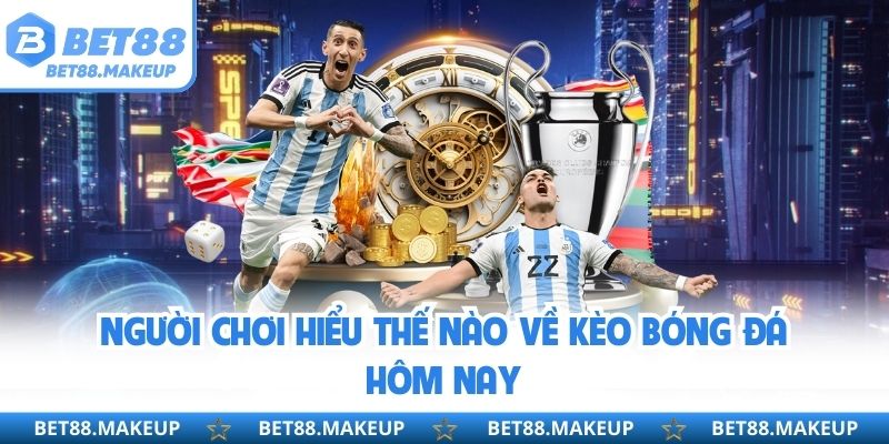 Người chơi hiểu thế nào về kèo bóng đá hôm nay