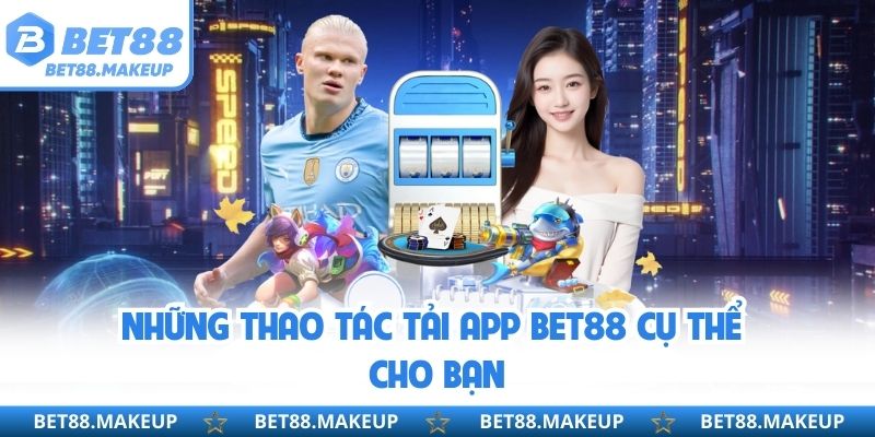 Những thao tác tải app BET88 cụ thể cho bạn