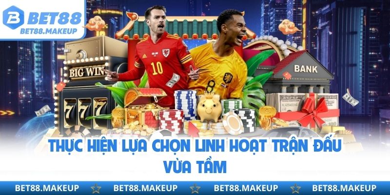 Thực hiện lựa chọn linh hoạt trận đấu vừa tầm